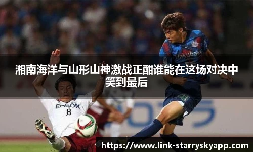 湘南海洋与山形山神激战正酣谁能在这场对决中笑到最后