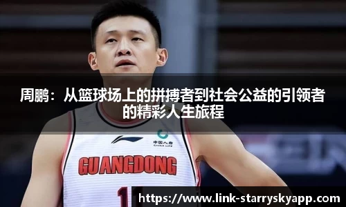 周鹏：从篮球场上的拼搏者到社会公益的引领者的精彩人生旅程
