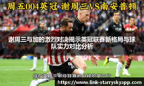 谢周三与加的激烈对决揭示英冠联赛新格局与球队实力对比分析
