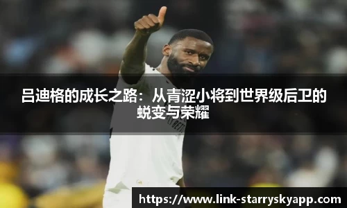 吕迪格的成长之路：从青涩小将到世界级后卫的蜕变与荣耀
