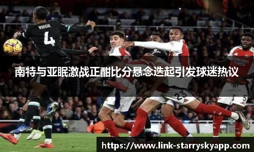 南特与亚眠激战正酣比分悬念迭起引发球迷热议