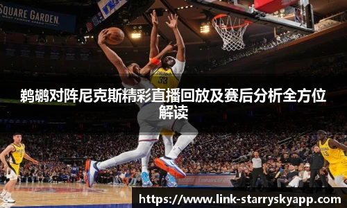 鹈鹕对阵尼克斯精彩直播回放及赛后分析全方位解读