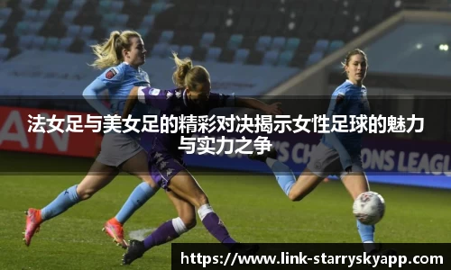 法女足与美女足的精彩对决揭示女性足球的魅力与实力之争