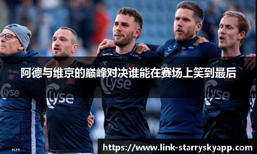 阿德与维京的巅峰对决谁能在赛场上笑到最后