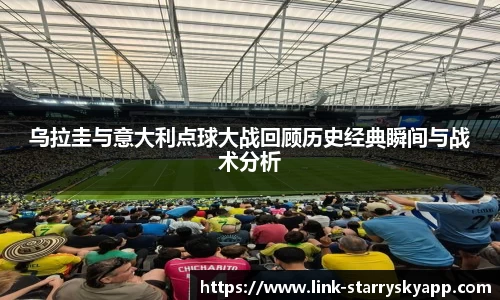 乌拉圭与意大利点球大战回顾历史经典瞬间与战术分析