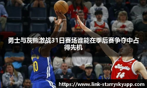勇士与灰熊激战31日赛场谁能在季后赛争夺中占得先机