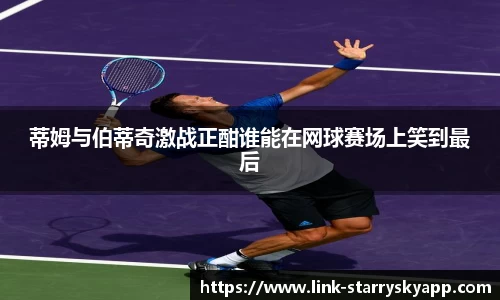 蒂姆与伯蒂奇激战正酣谁能在网球赛场上笑到最后