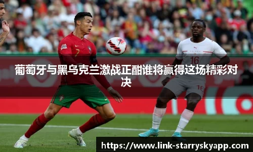 葡萄牙与黑乌克兰激战正酣谁将赢得这场精彩对决
