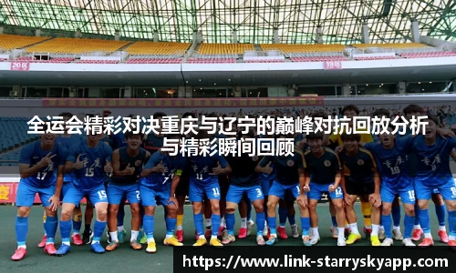 全运会精彩对决重庆与辽宁的巅峰对抗回放分析与精彩瞬间回顾