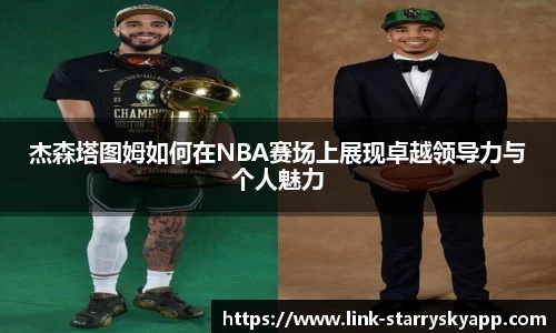 杰森塔图姆如何在NBA赛场上展现卓越领导力与个人魅力