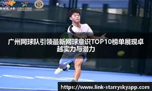 广州网球队引领最新网球意识TOP10榜单展现卓越实力与潜力