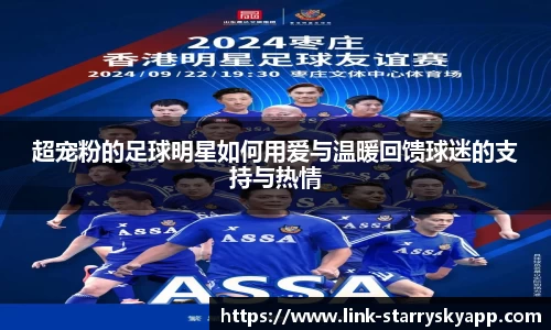 超宠粉的足球明星如何用爱与温暖回馈球迷的支持与热情
