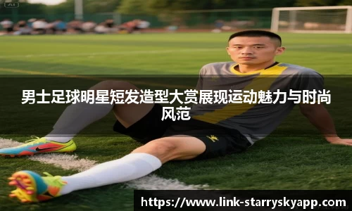 男士足球明星短发造型大赏展现运动魅力与时尚风范