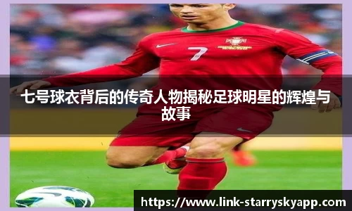 七号球衣背后的传奇人物揭秘足球明星的辉煌与故事