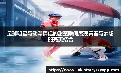 足球明星与动漫情侣的甜蜜瞬间展现青春与梦想的完美结合